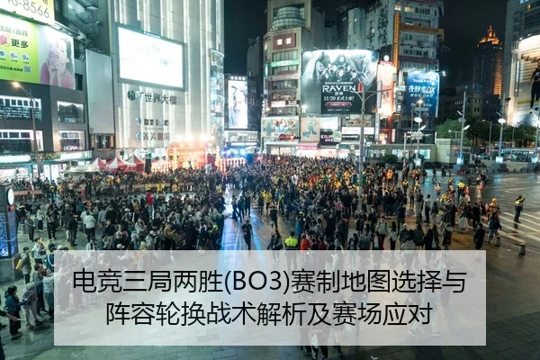 电竞三局两胜(BO3)赛制地图选择与阵容轮换战术解析及赛场应对