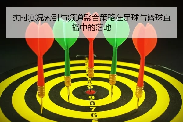 实时赛况索引与频道聚合策略在足球与篮球直播中的落地