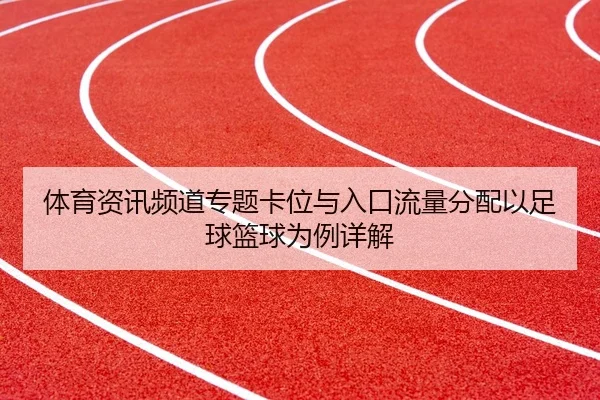 体育资讯频道专题卡位与入口流量分配以足球篮球为例详解